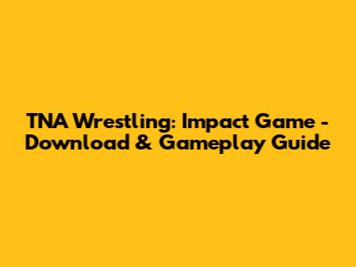 TNA Wrestling: Impact Game - Download & Gameplay Guide
