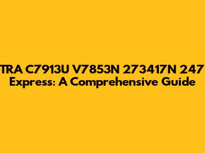 TRA C7913U V7853N 273417N 247 Express: A Comprehensive Guide