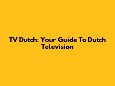 TV Dutch: Your Guide To Dutch Television