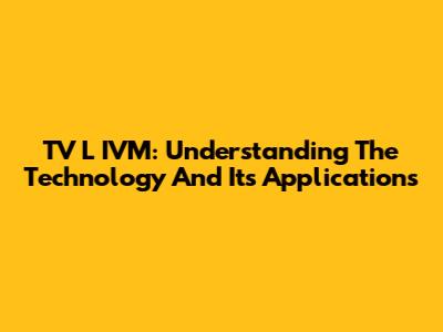 TV L IVM: Understanding The Technology And Its Applications