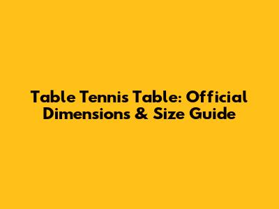 Table Tennis Table: Official Dimensions & Size Guide