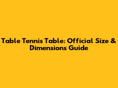 Table Tennis Table: Official Size & Dimensions Guide