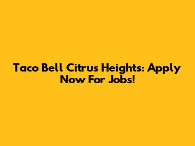 Taco Bell Citrus Heights: Apply Now For Jobs!