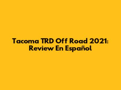 Tacoma TRD Off Road 2021: Review En Español