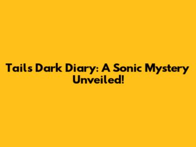 Tails' Dark Diary: A Sonic Mystery Unveiled!