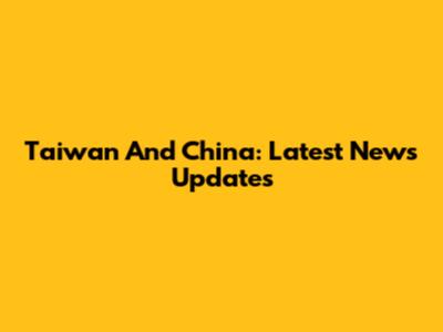 Taiwan And China: Latest News Updates