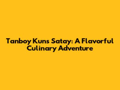 Tanboy Kun's Satay: A Flavorful Culinary Adventure