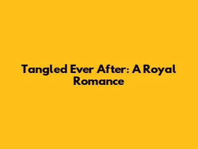 Tangled Ever After: A Royal Romance