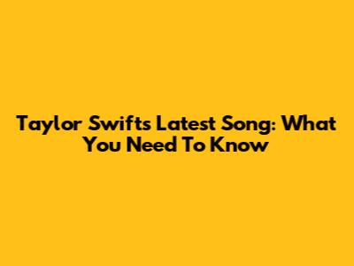 Taylor Swift's Latest Song: What You Need To Know