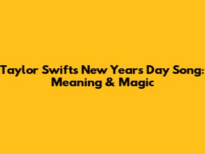 Taylor Swift's New Year's Day Song: Meaning & Magic