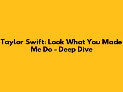Taylor Swift: Look What You Made Me Do - Deep Dive