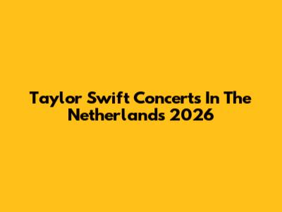 Taylor Swift Concerts In The Netherlands 2026