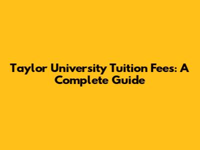 Taylor University Tuition Fees: A Complete Guide