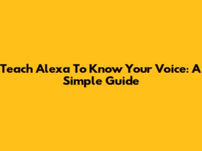 Teach Alexa To Know Your Voice: A Simple Guide