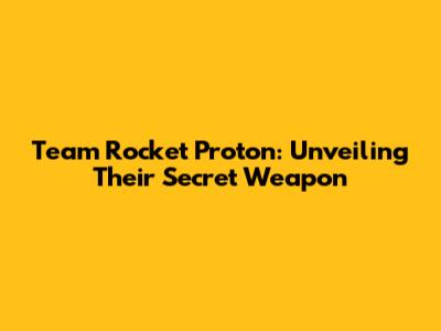 Team Rocket Proton: Unveiling Their Secret Weapon