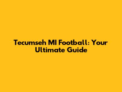 Tecumseh MI Football: Your Ultimate Guide