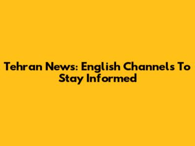 Tehran News: English Channels To Stay Informed