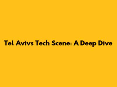 Tel Aviv's Tech Scene: A Deep Dive