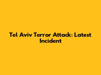 Tel Aviv Terror Attack: Latest Incident