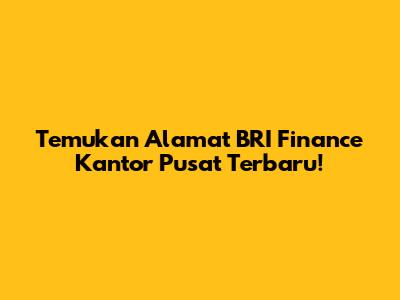Temukan Alamat BRI Finance Kantor Pusat Terbaru!