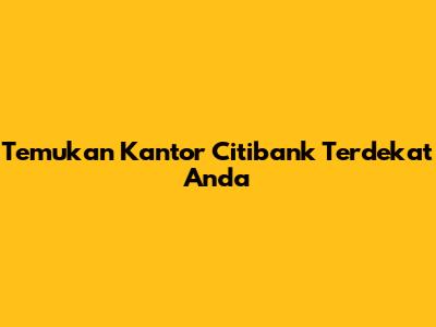 Temukan Kantor Citibank Terdekat Anda