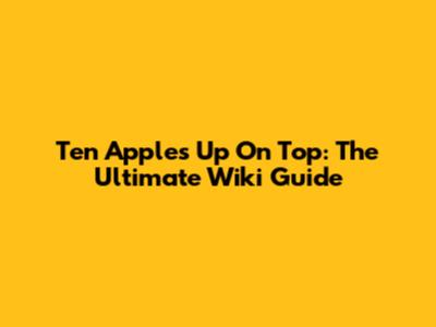 Ten Apples Up On Top: The Ultimate Wiki Guide