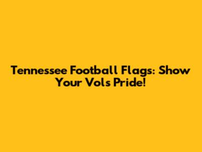 Tennessee Football Flags: Show Your Vols Pride!