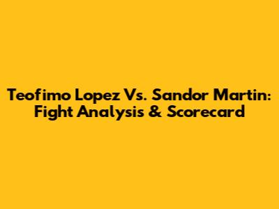Teofimo Lopez Vs. Sandor Martin: Fight Analysis & Scorecard