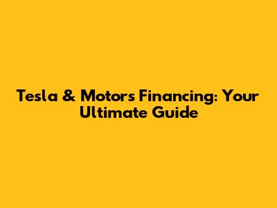 Tesla & Motors Financing: Your Ultimate Guide