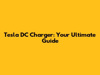 Tesla DC Charger: Your Ultimate Guide