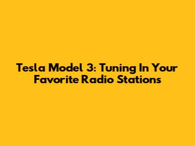 Tesla Model 3: Tuning In Your Favorite Radio Stations