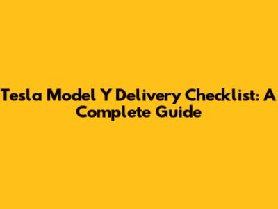 Tesla Model Y Delivery Checklist: A Complete Guide