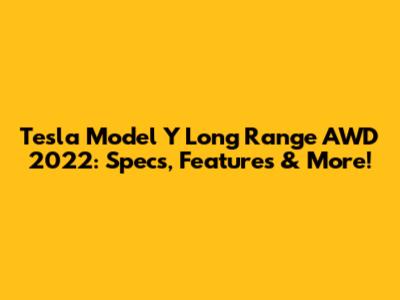 Tesla Model Y Long Range AWD 2022: Specs, Features & More!