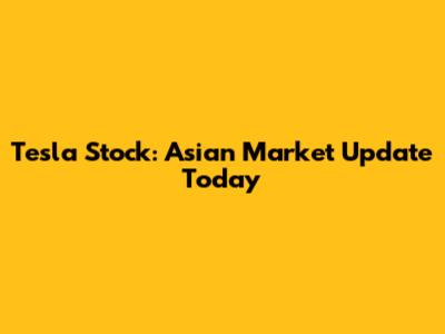 Tesla Stock: Asian Market Update Today