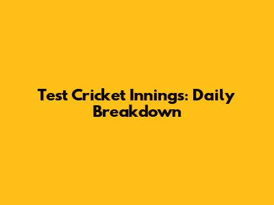Test Cricket Innings: Daily Breakdown