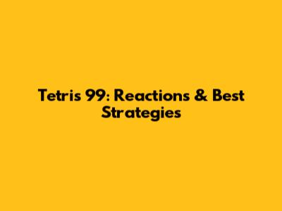 Tetris 99: Reactions & Best Strategies