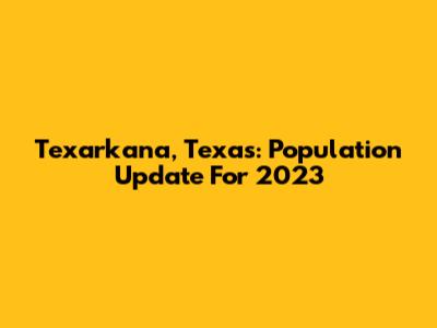 Texarkana, Texas: Population Update For 2023