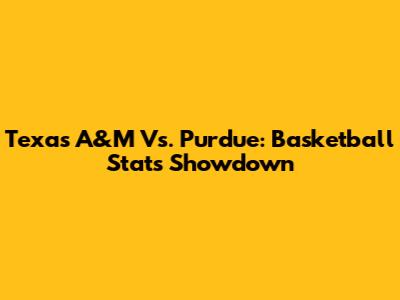 Texas A&M Vs. Purdue: Basketball Stats Showdown