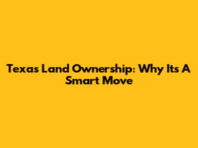 Texas Land Ownership: Why It's A Smart Move