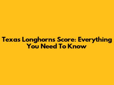Texas Longhorns Score: Everything You Need To Know