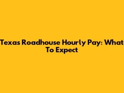 Texas Roadhouse Hourly Pay: What To Expect
