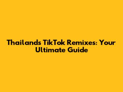 Thailand's TikTok Remixes: Your Ultimate Guide