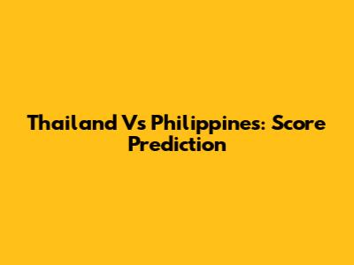 Thailand Vs Philippines: Score Prediction