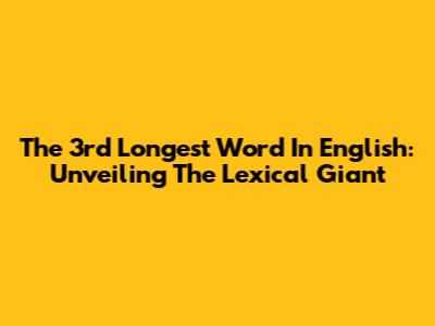 The 3rd Longest Word In English: Unveiling The Lexical Giant