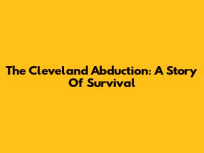 The Cleveland Abduction: A Story Of Survival