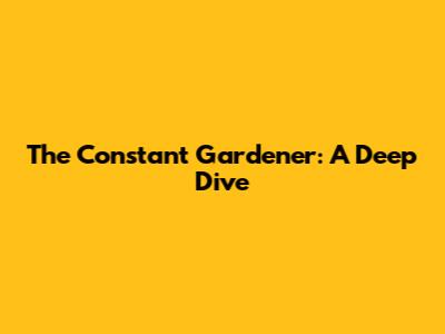The Constant Gardener: A Deep Dive
