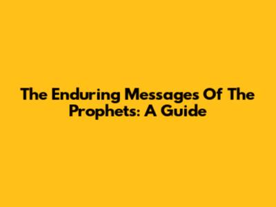 The Enduring Messages Of The Prophets: A Guide