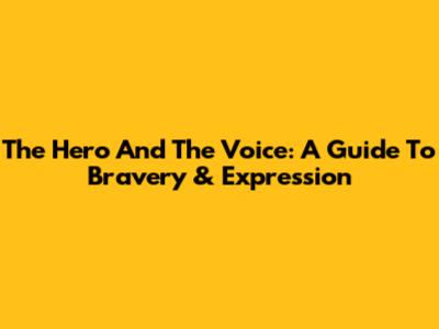 The Hero And The Voice: A Guide To Bravery & Expression