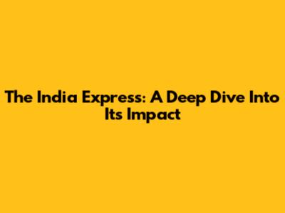 The India Express: A Deep Dive Into Its Impact