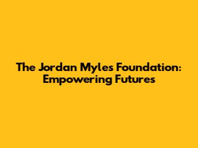 The Jordan Myles Foundation: Empowering Futures